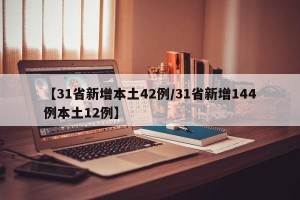 【31省新增本土42例/31省新增144例本土12例】