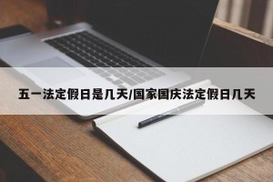 五一法定假日是几天/国家国庆法定假日几天