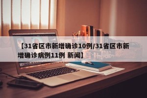 【31省区市新增确诊10例/31省区市新增确诊病例11例 新闻】