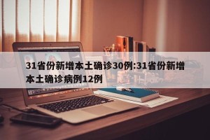 31省份新增本土确诊30例:31省份新增本土确诊病例12例