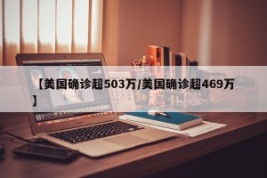 【美国确诊超503万/美国确诊超469万】