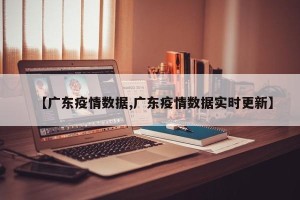 【广东疫情数据,广东疫情数据实时更新】