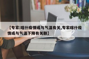 【专家:喀什疫情或与气温有关,专家喀什疫情或与气温下降有关联】