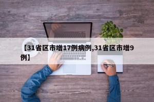 【31省区市增17例病例,31省区市增9例】