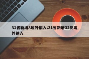 31省新增8境外输入:31省新增32例境外输入