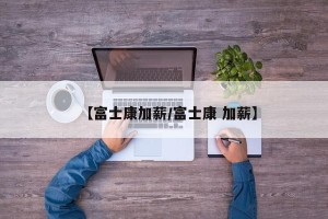 【富士康加薪/富士康 加薪】