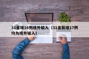 31省增16例境外输入（31省新增17例均为境外输入）
