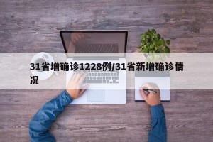 31省增确诊1228例/31省新增确诊情况