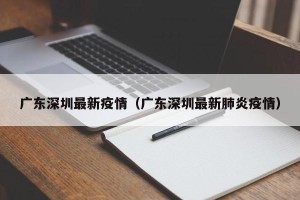 广东深圳最新疫情（广东深圳最新肺炎疫情）