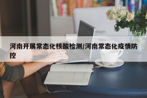 河南开展常态化核酸检测/河南常态化疫情防控