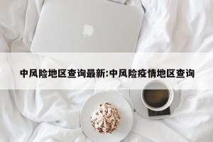中风险地区查询最新:中风险疫情地区查询