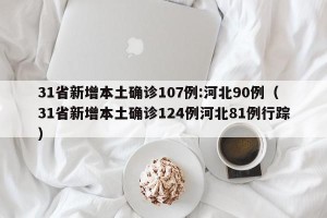 31省新增本土确诊107例:河北90例（31省新增本土确诊124例河北81例行踪）