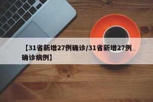 【31省新增27例确诊/31省新增27例确诊病例】