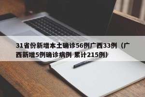 31省份新增本土确诊56例广西33例（广西新增5例确诊病例 累计215例）