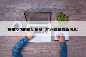 杭州疫情的最新情况（杭州疫情最新信息）
