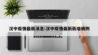 汉中疫情最新消息:汉中疫情最新新增病例