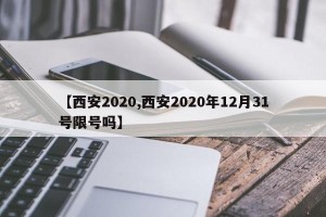 【西安2020,西安2020年12月31号限号吗】