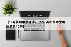 【江苏新增本土确诊20例/江苏新增本土确诊病例40例】