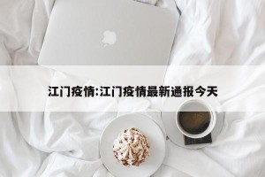 江门疫情:江门疫情最新通报今天
