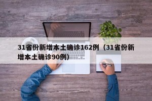 31省份新增本土确诊162例（31省份新增本土确诊90例）