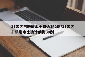 31省区市新增本土确诊152例/31省区市新增本土确诊病例30例
