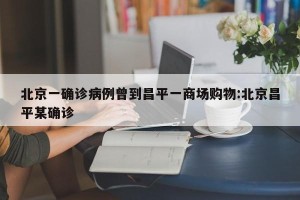 北京一确诊病例曾到昌平一商场购物:北京昌平某确诊