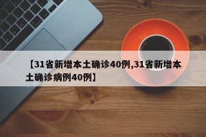 【31省新增本土确诊40例,31省新增本土确诊病例40例】