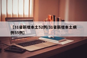 【31省新增本土52例/31省新增本土病例55例】