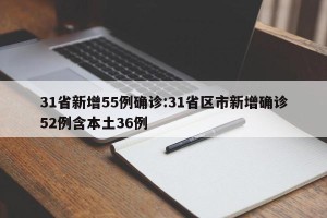 31省新增55例确诊:31省区市新增确诊52例含本土36例