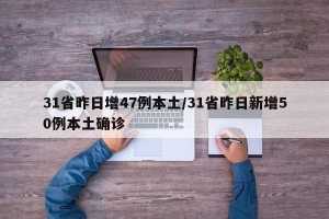 31省昨日增47例本土/31省昨日新增50例本土确诊