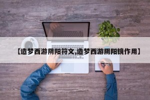 【造梦西游阴阳符文,造梦西游阴阳镜作用】