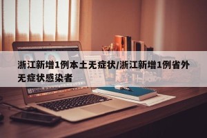 浙江新增1例本土无症状/浙江新增1例省外无症状感染者