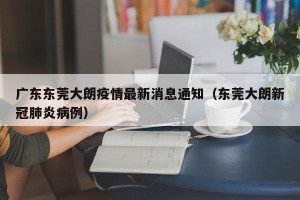 广东东莞大朗疫情最新消息通知（东莞大朗新冠肺炎病例）