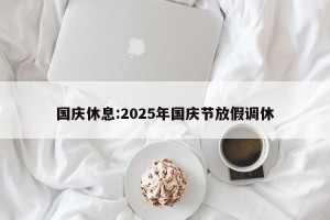 国庆休息:2025年国庆节放假调休