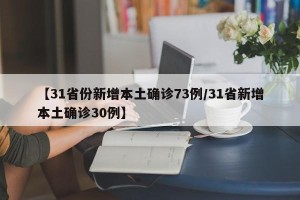 【31省份新增本土确诊73例/31省新增本土确诊30例】