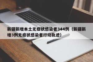 新疆新增本土无症状感染者344例（新疆新增3例无症状感染者行动轨迹）