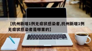 【杭州新增1例无症状感染者,杭州新增1例无症状感染者是哪里的】