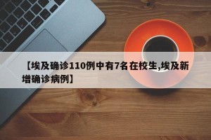 【埃及确诊110例中有7名在校生,埃及新增确诊病例】