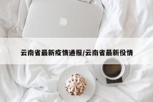 云南省最新疫情通报/云南省最新役情