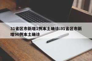 31省区市新增1例本土确诊:31省区市新增96例本土确诊