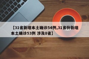 【31省新增本土确诊54例,31省份新增本土确诊53例 涉及8省】