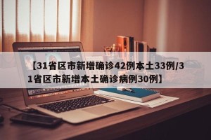 【31省区市新增确诊42例本土33例/31省区市新增本土确诊病例30例】