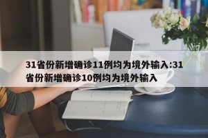 31省份新增确诊11例均为境外输入:31省份新增确诊10例均为境外输入