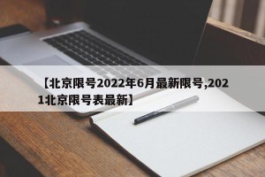 【北京限号2022年6月最新限号,2021北京限号表最新】
