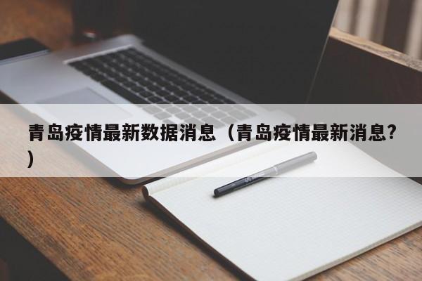 青岛疫情最新数据消息(青岛疫情最新消息?)