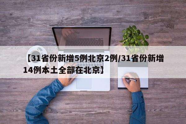 【31省份新增5例北京2例/31省份新增14例本土全部在北京】