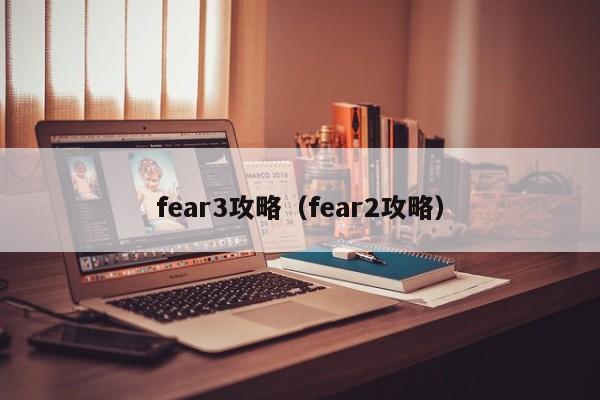 fear3攻略(fear2攻略)