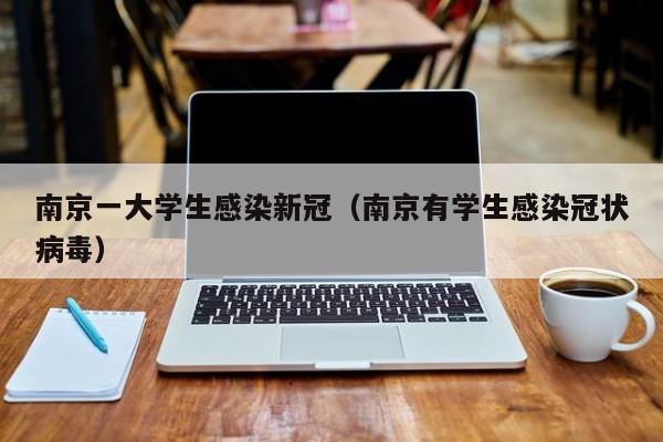 南京一大学生感染新冠(南京有学生感染冠状病毒)