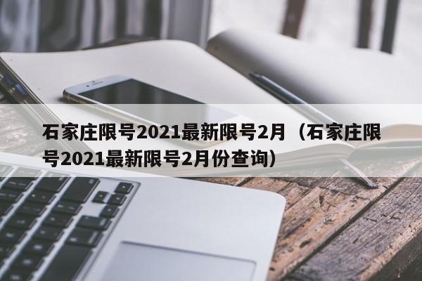石家庄限号2021最新限号2月(石家庄限号2021最新限号2月份查询)