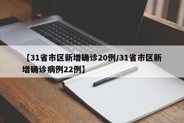 【31省市区新增确诊20例/31省市区新增确诊病例22例】